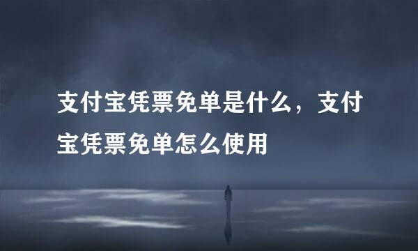 支付宝凭票免单是什么,支付宝凭票免单怎么使用