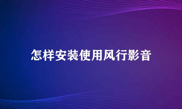 怎样安装使用风行影音