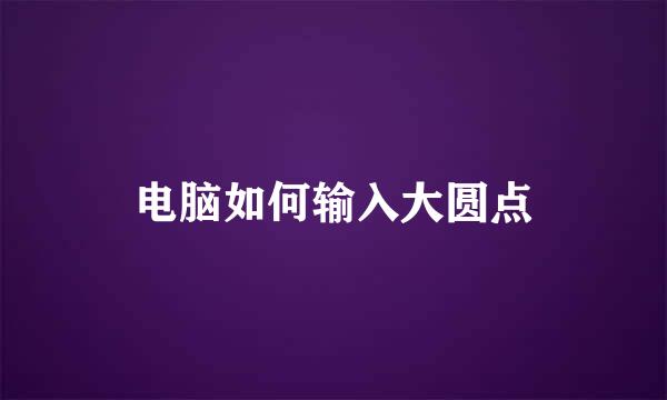 电脑如何输入大圆点