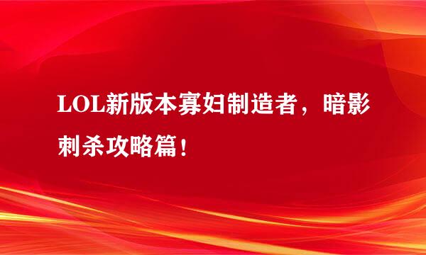 LOL新版本寡妇制造者，暗影刺杀攻略篇！