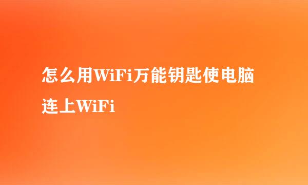 怎么用WiFi万能钥匙使电脑连上WiFi