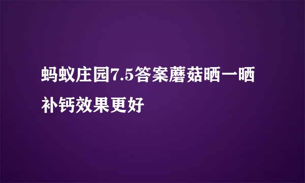 蚂蚁庄园7.5答案蘑菇晒一晒补钙效果更好