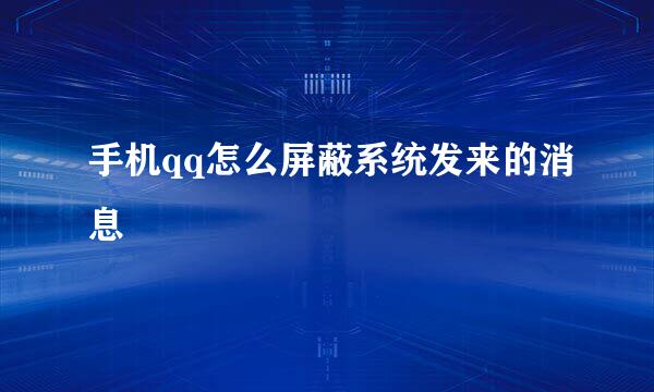 手机qq怎么屏蔽系统发来的消息