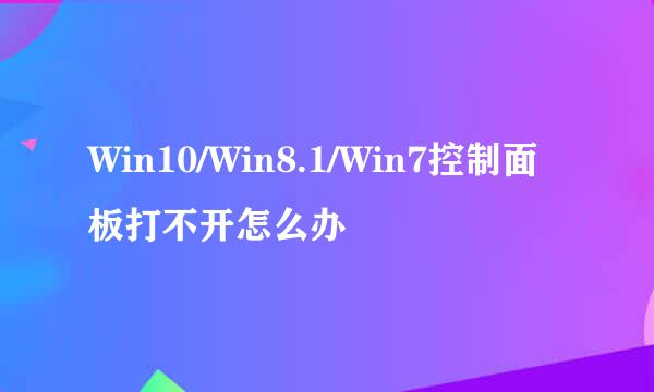 Win10/Win8.1/Win7控制面板打不开怎么办
