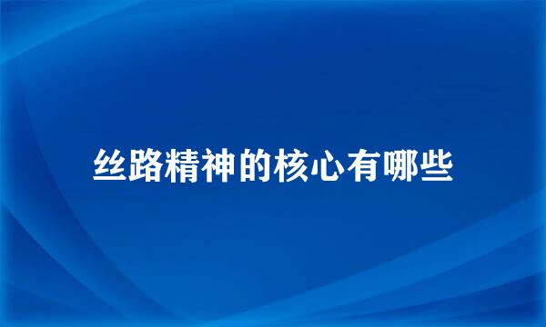 丝路精神的核心有哪些