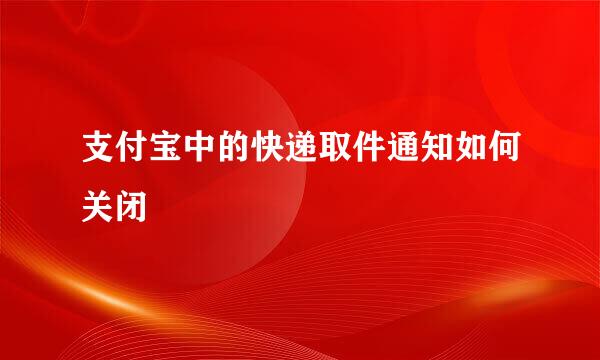 支付宝中的快递取件通知如何关闭