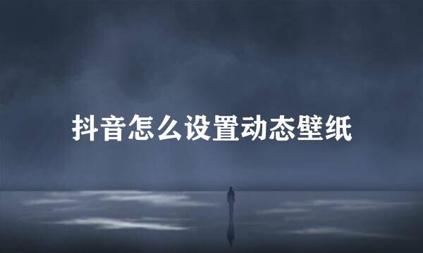抖音怎么设置动态壁纸