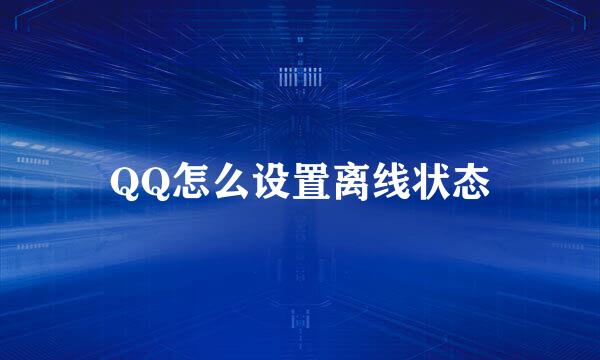 QQ怎么设置离线状态