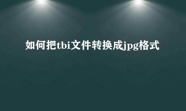 如何把tbi文件转换成jpg格式