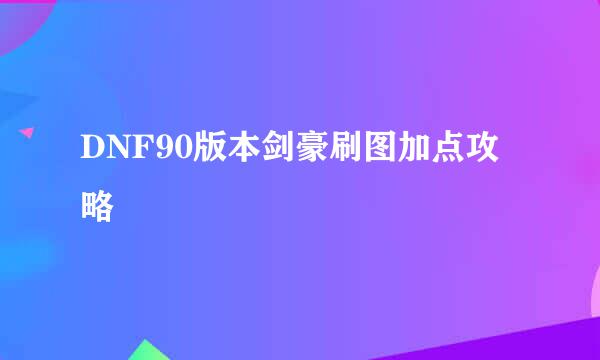 DNF90版本剑豪刷图加点攻略