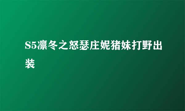 S5凛冬之怒瑟庄妮猪妹打野出装