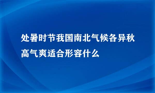 处暑时节我国南北气候各异秋高气爽适合形容什么