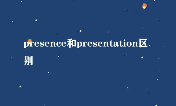 presence和presentation区别