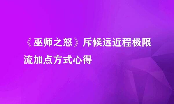《巫师之怒》斥候远近程极限流加点方式心得