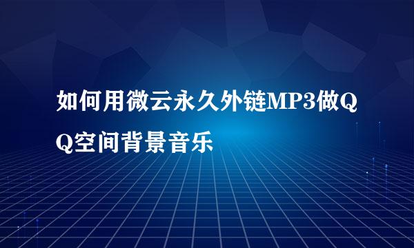 如何用微云永久外链MP3做QQ空间背景音乐
