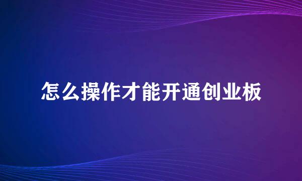 怎么操作才能开通创业板