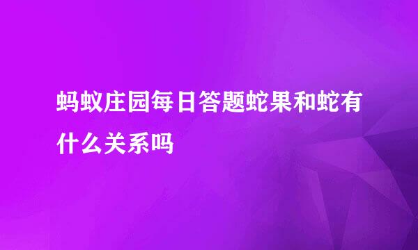 蚂蚁庄园每日答题蛇果和蛇有什么关系吗