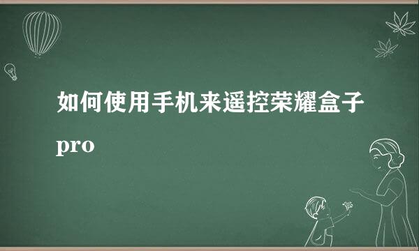 如何使用手机来遥控荣耀盒子pro