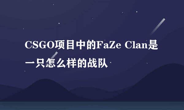 CSGO项目中的FaZe Clan是一只怎么样的战队