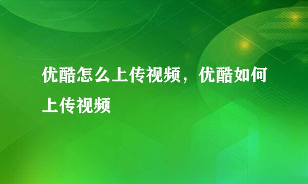 优酷怎么上传视频，优酷如何上传视频