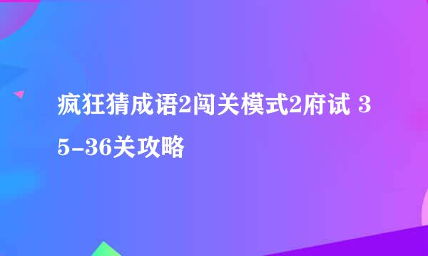 疯狂猜成语2闯关模式2府试 35-36关攻略