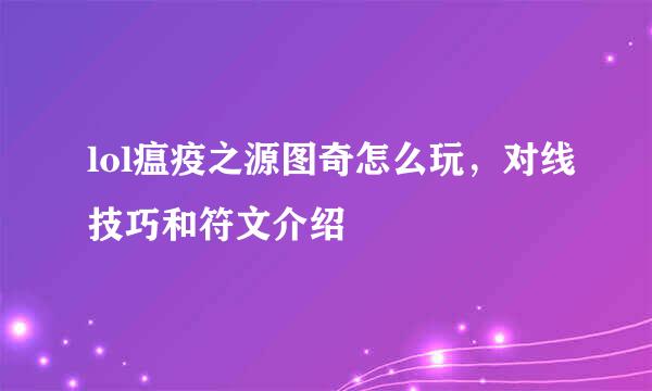 lol瘟疫之源图奇怎么玩，对线技巧和符文介绍