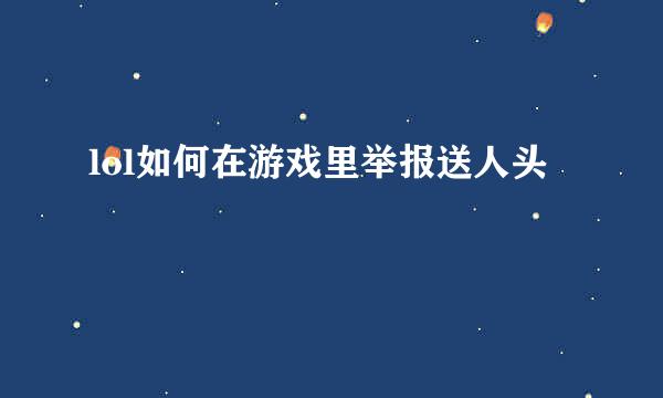 lol如何在游戏里举报送人头