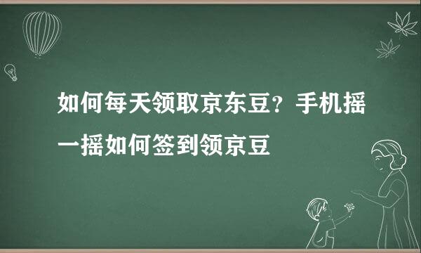 如何每天领取京东豆？手机摇一摇如何签到领京豆