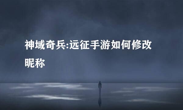 神域奇兵:远征手游如何修改昵称