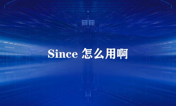 Since 怎么用啊