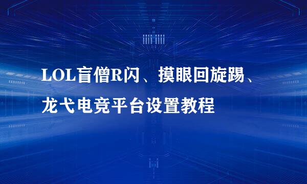 LOL盲僧R闪、摸眼回旋踢、龙弋电竞平台设置教程