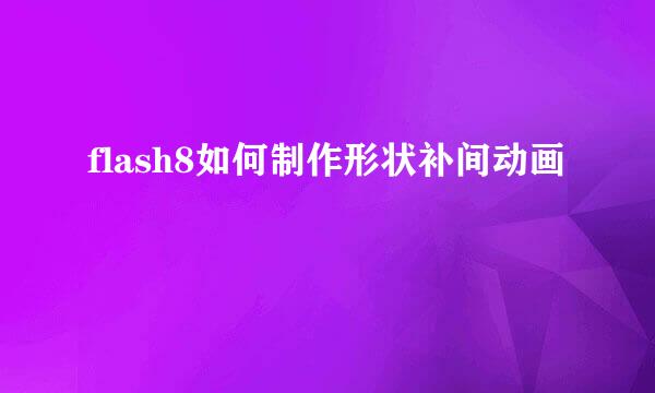 flash8如何制作形状补间动画
