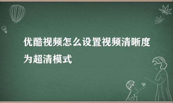 优酷视频怎么设置视频清晰度为超清模式