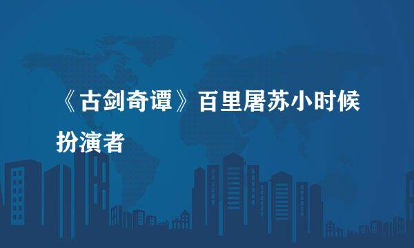 《古剑奇谭》百里屠苏小时候扮演者