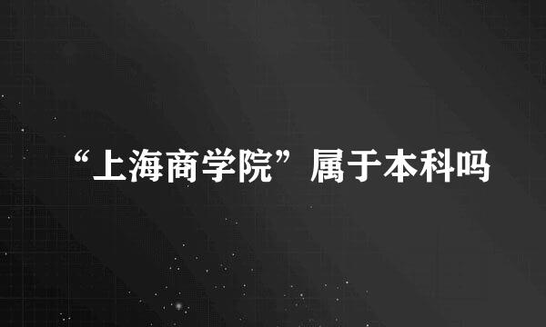 “上海商学院”属于本科吗