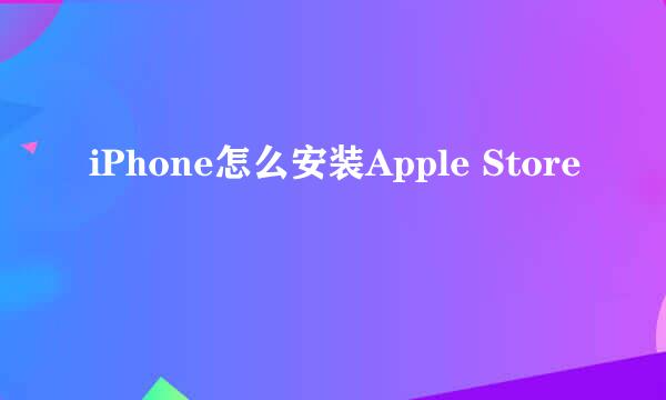 iPhone怎么安装Apple Store