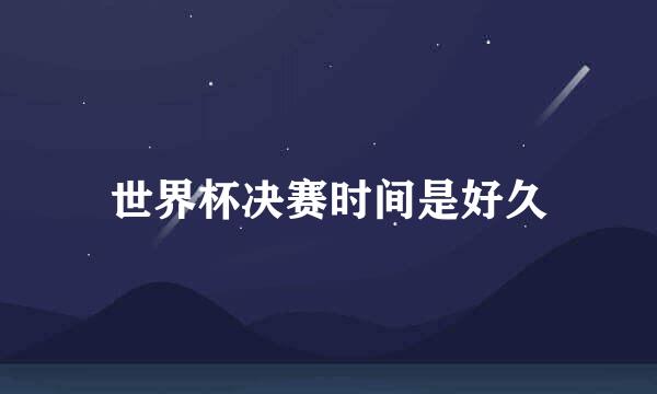 世界杯决赛时间是好久