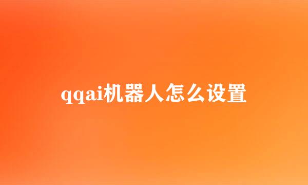 qqai机器人怎么设置