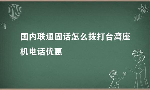 国内联通固话怎么拨打台湾座机电话优惠