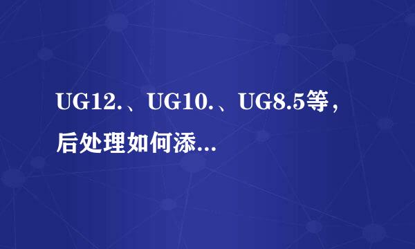 UG12.、UG10.、UG8.5等,后处理如何添加/替换