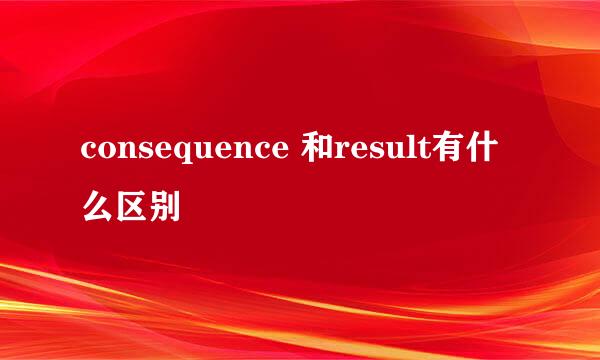 consequence 和result有什么区别