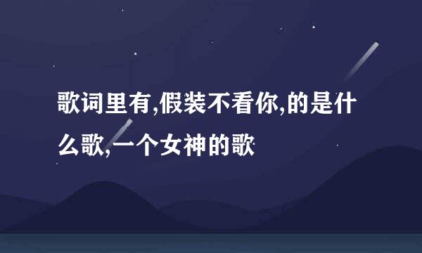 歌词里有,假装不看你,的是什么歌,一个女神的歌