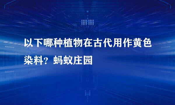 以下哪种植物在古代用作黄色染料?蚂蚁庄园