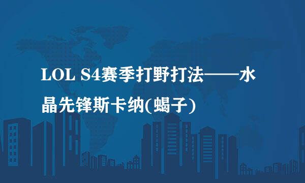 LOL S4赛季打野打法——水晶先锋斯卡纳(蝎子)