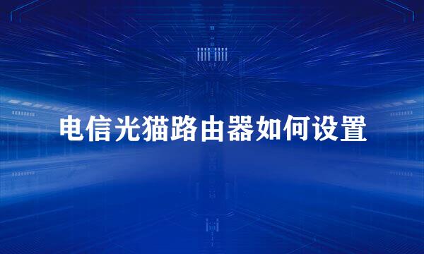 电信光猫路由器如何设置
