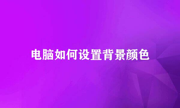 电脑如何设置背景颜色