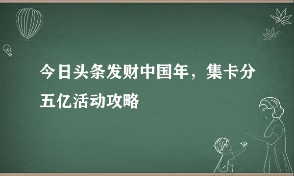 今日头条发财中国年，集卡分五亿活动攻略