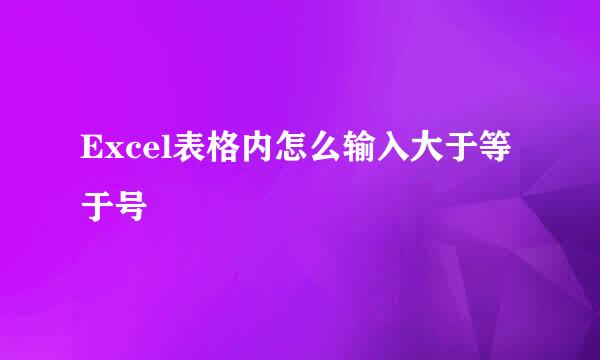 Excel表格内怎么输入大于等于号
