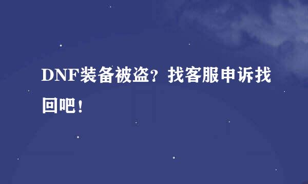 DNF装备被盗？找客服申诉找回吧！