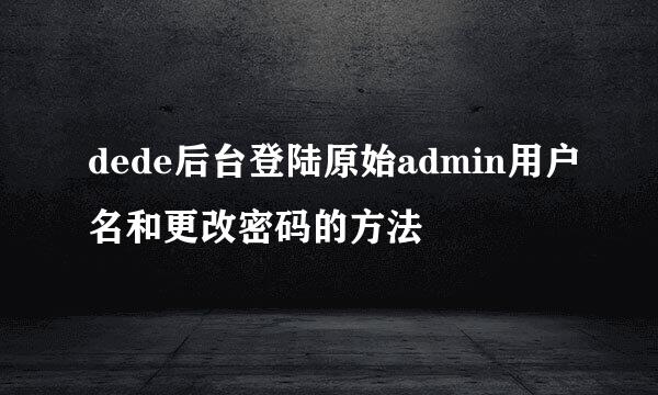 dede后台登陆原始admin用户名和更改密码的方法